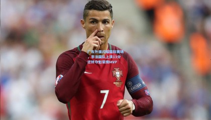 广东外援闪耀国际赛场，率法国队上演13分逆转夺魁荣膺MVP