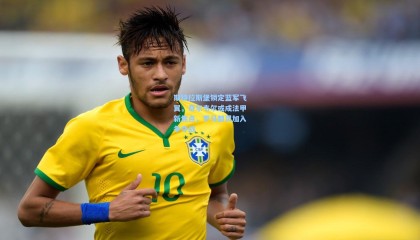 斯特拉斯堡锁定蓝军飞翼，奇尔韦尔或成法甲新焦点，罗马都灵加入争夺战