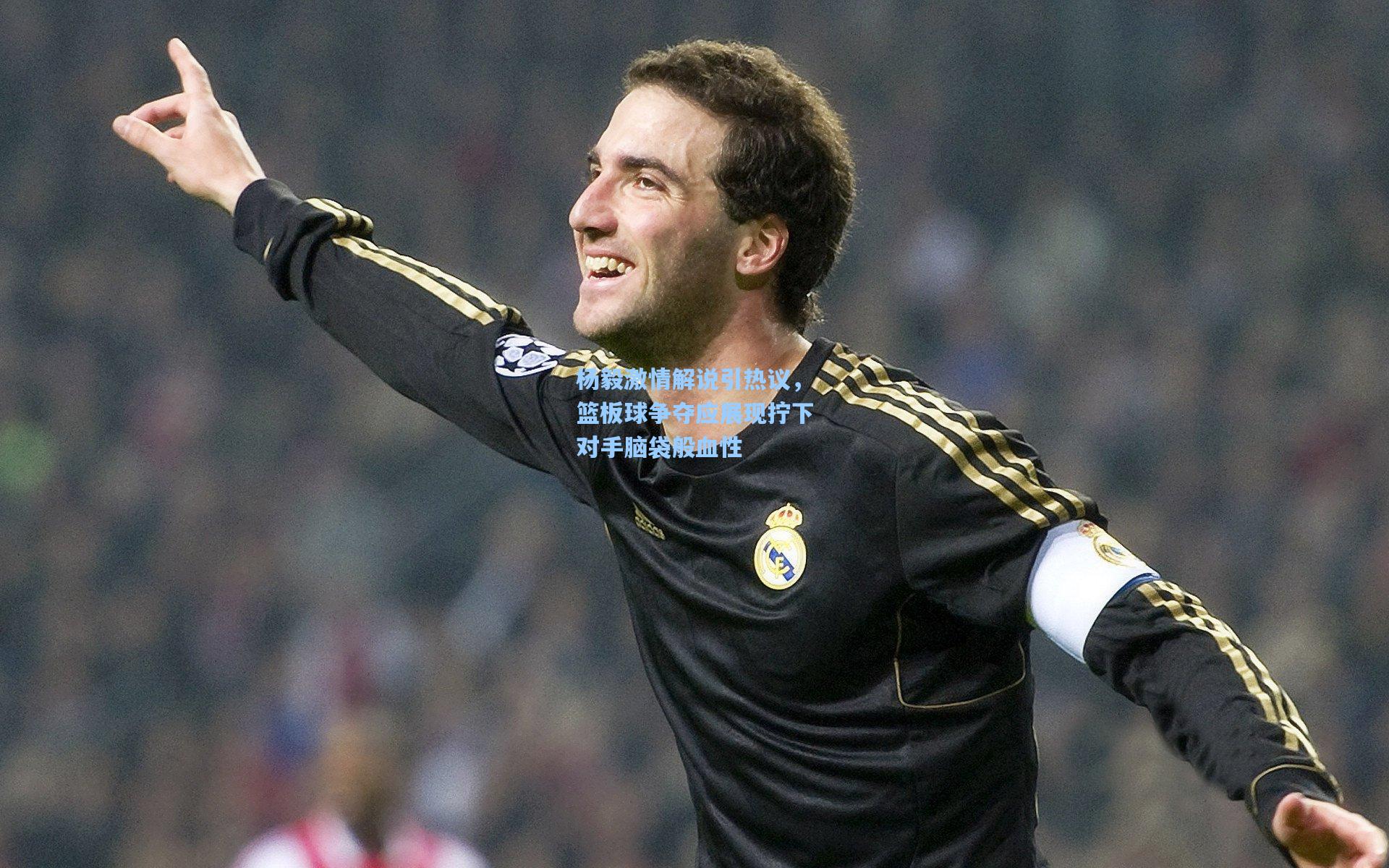 杨毅激情解说引热议，篮板球争夺应展现拧下对手脑袋般血性