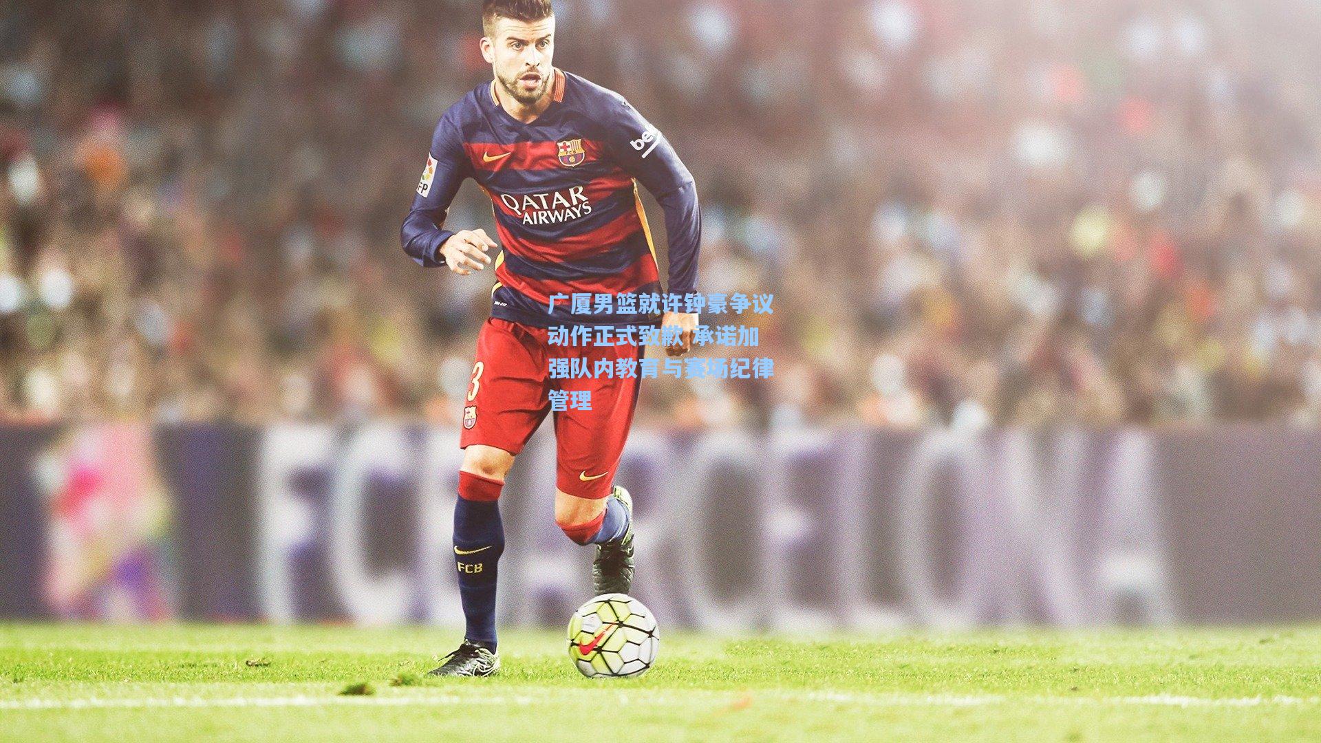 广厦男篮就许钟豪争议动作正式致歉 承诺加强队内教育与赛场纪律管理