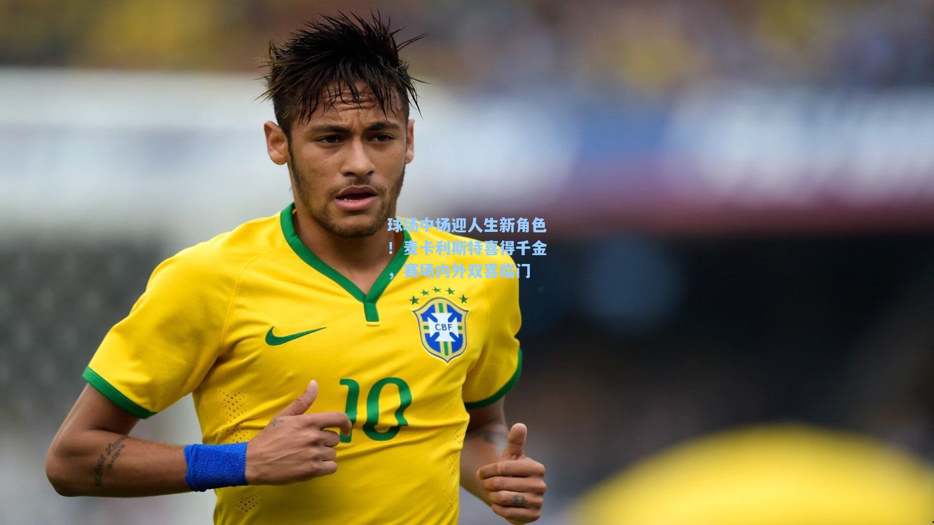 球场中场迎人生新角色！麦卡利斯特喜得千金，赛场内外双喜临门