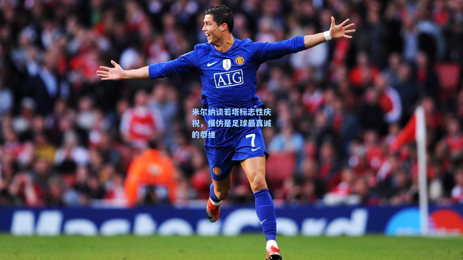 米尔纳谈若塔标志性庆祝，模仿是足球最真诚的恭维