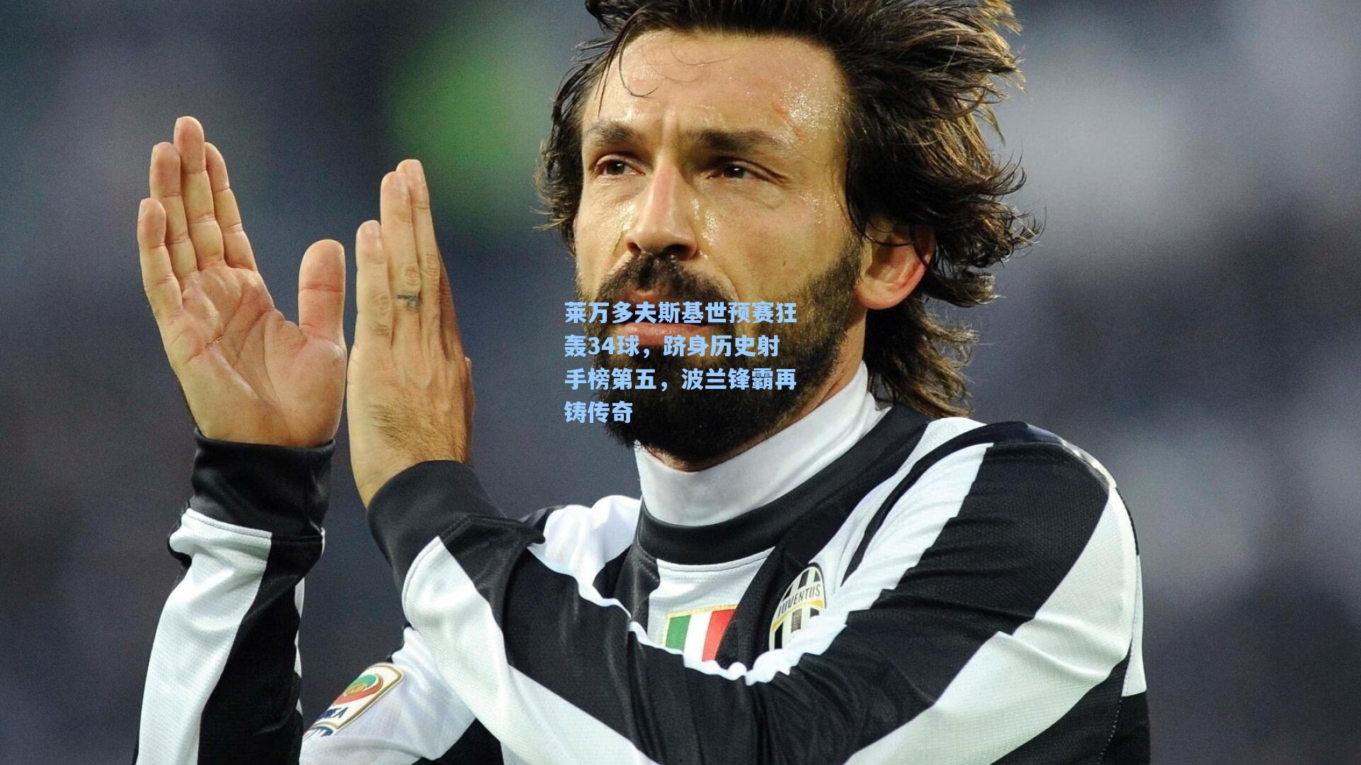 莱万多夫斯基世预赛狂轰34球，跻身历史射手榜第五，波兰锋霸再铸传奇