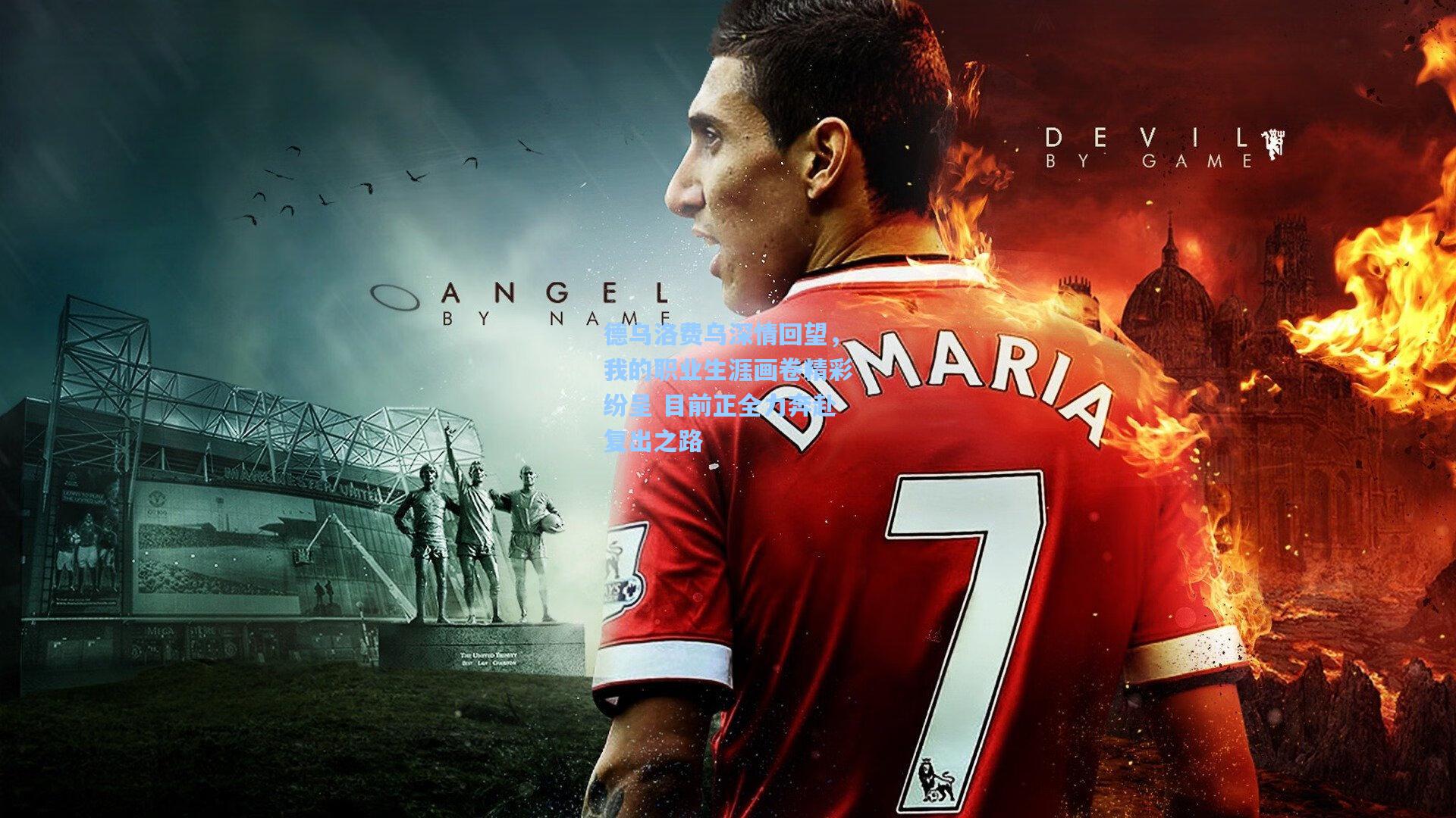 德乌洛费乌深情回望,我的职业生涯画卷精彩纷呈 目前正全力奔赴复出之路