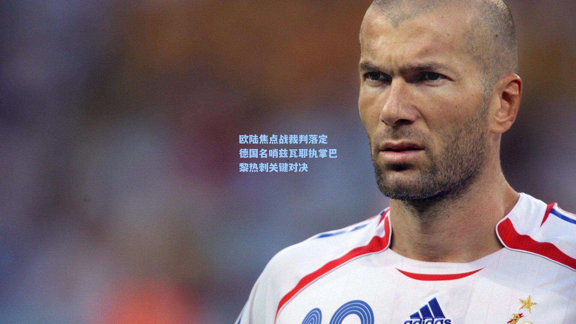 欧陆焦点战裁判落定 德国名哨兹瓦耶执掌巴黎热刺关键对决