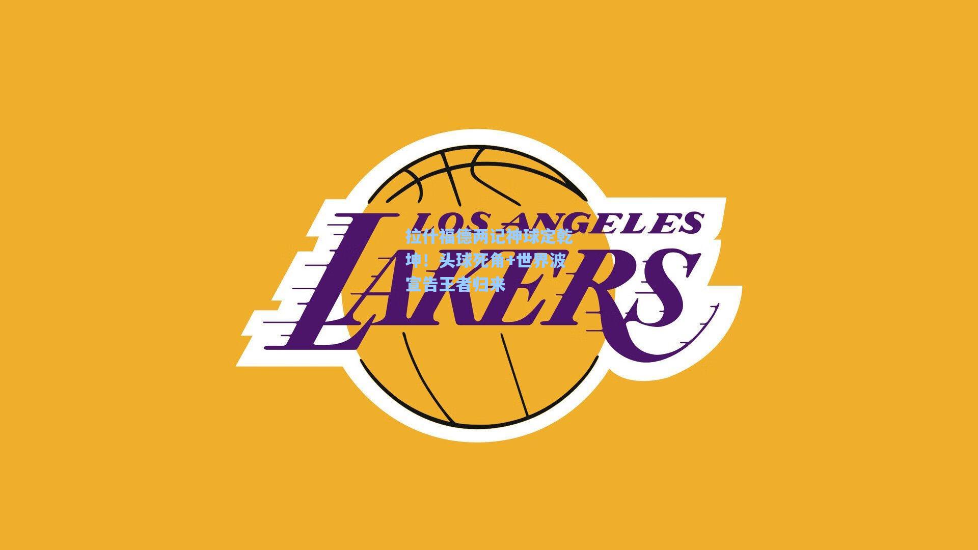 拉什福德两记神球定乾坤!头球死角+世界波宣告王者归来